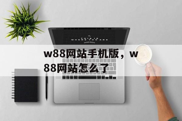 w88网站手机版，w88网站怎么了